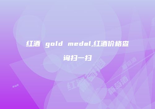 红酒 gold medal,红酒价格查询扫一扫