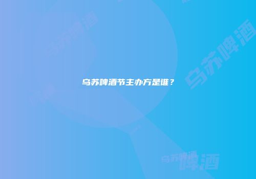 乌苏啤酒节主办方是谁？