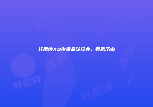 轩尼诗XO拱桥品味经典，领略历史