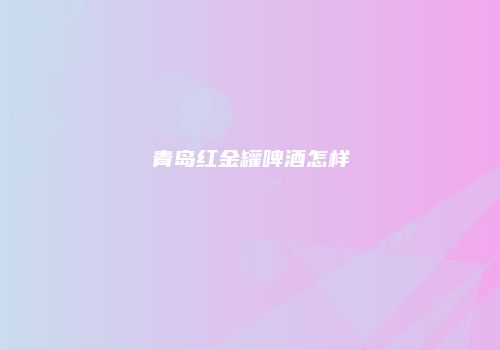 青岛红金罐啤酒怎样