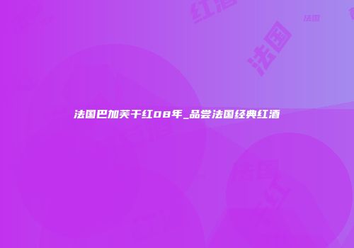 法国巴加芙干红08年_品尝法国经典红酒