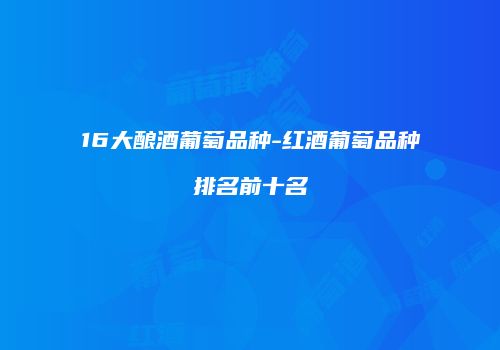 16大酿酒葡萄品种-红酒葡萄品种排名前十名