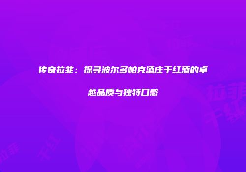 传奇拉菲：探寻波尔多帕克酒庄干红酒的卓越品质与独特口感