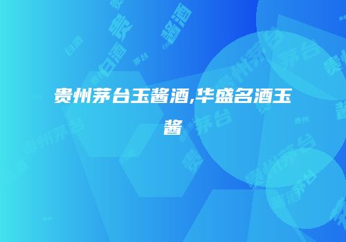 贵州茅台玉酱酒,华盛名酒玉酱