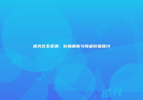 道光廿五老酒：价格解析与收藏价值探讨