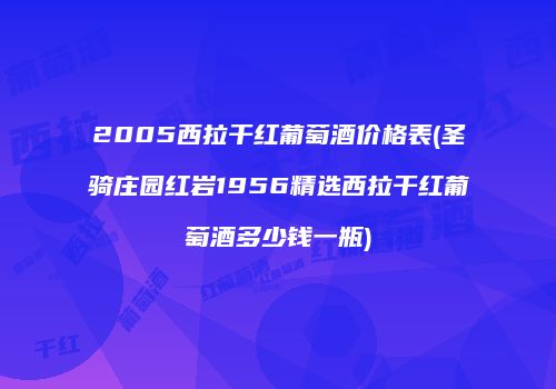 2005西拉干红葡萄酒价格表(圣骑庄园红岩1956精选西拉干红葡萄酒多少钱一瓶)