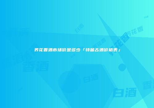 荞花香酒市场价是多少「特酱古酒价格表」