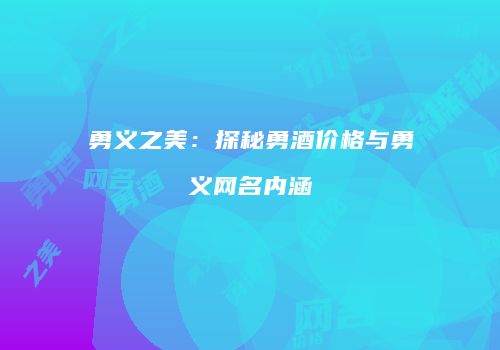 勇义之美：探秘勇酒价格与勇义网名内涵