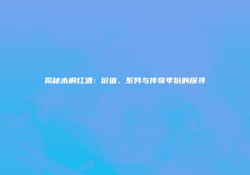 揭秘木桐红酒：价值、系列与传奇年份的探寻