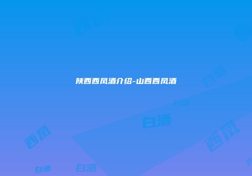陕西西凤酒介绍-山西西凤酒