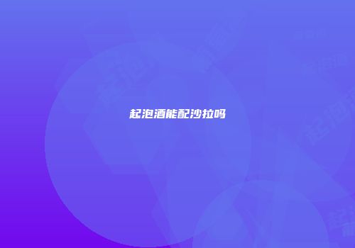 起泡酒能配沙拉吗