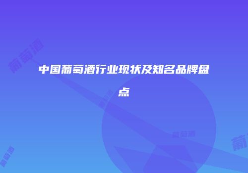 中国葡萄酒行业现状及知名品牌盘点