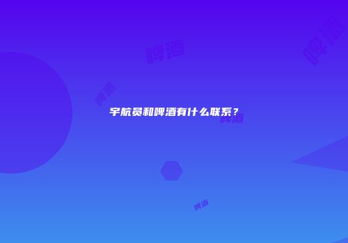 宇航员和啤酒有什么联系？