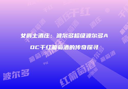 女爵士酒庄：波尔多超级波尔多AOC干红葡萄酒的传奇探寻