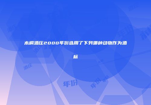 木桐酒庄2000年份选用了下列哪种动物作为酒标
