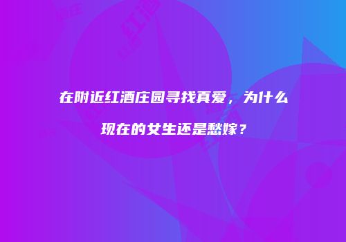 在附近红酒庄园寻找真爱，为什么现在的女生还是愁嫁？