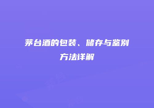 茅台酒的包装、储存与鉴别方法详解