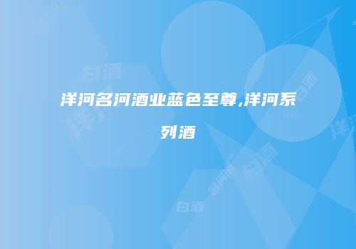 洋河名河酒业蓝色至尊,洋河系列酒