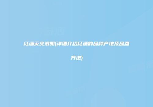 红酒英文说明(详细介绍红酒的品种产地及品鉴方法)