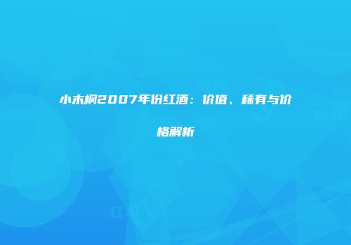 小木桐2007年份红酒：价值、稀有与价格解析