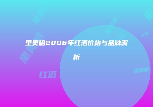 里奥哈2006年红酒价格与品牌解析