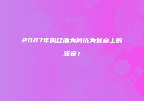 2007年的红酒为何成为餐桌上的新宠？