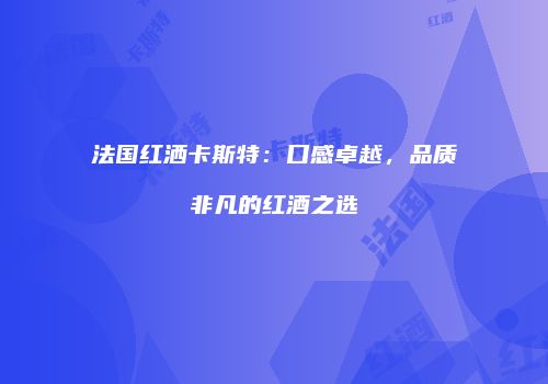法国红洒卡斯特：口感卓越，品质非凡的红酒之选