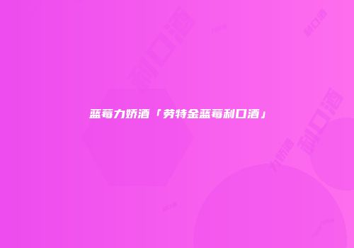 蓝莓力娇酒「劳特金蓝莓利口酒」