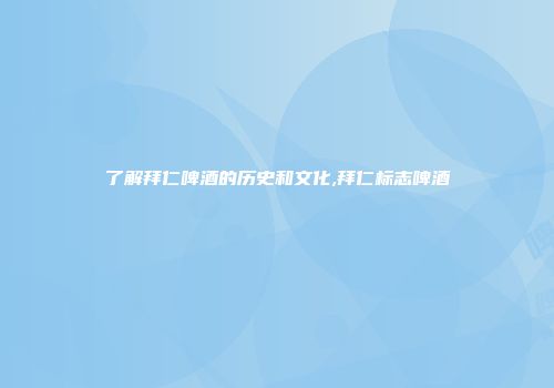 了解拜仁啤酒的历史和文化,拜仁标志啤酒
