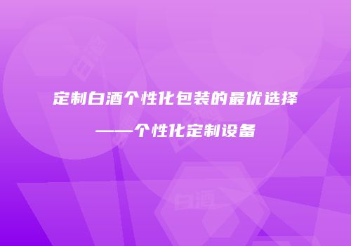 定制白酒个性化包装的最优选择——个性化定制设备