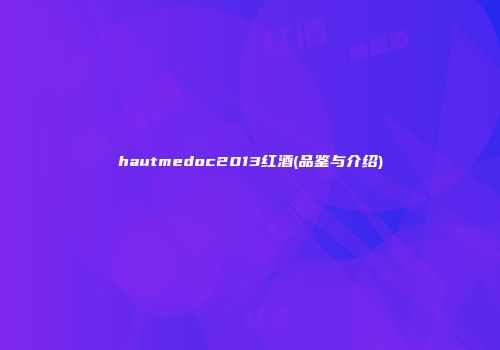 hautmedoc2013红酒(品鉴与介绍)
