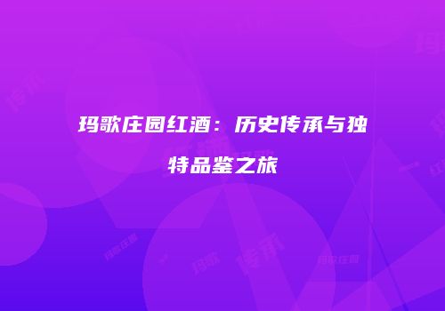 玛歌庄园红酒：历史传承与独特品鉴之旅