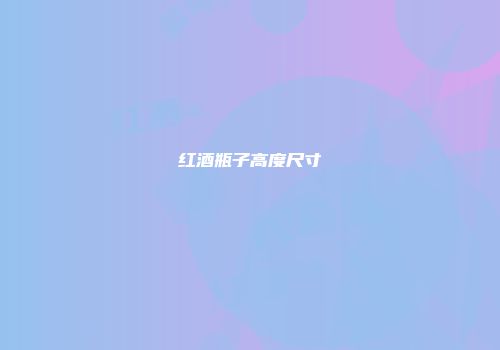 红酒瓶子高度尺寸