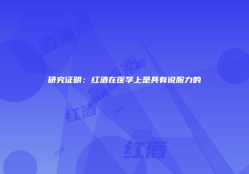 研究证明：红酒在医学上是具有说服力的