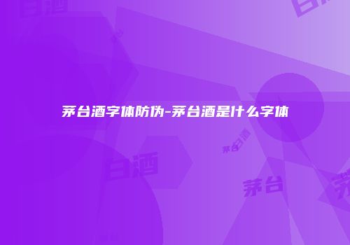 茅台酒字体防伪-茅台酒是什么字体