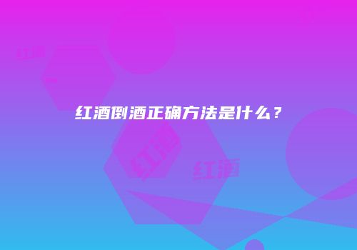 红酒倒酒正确方法是什么？