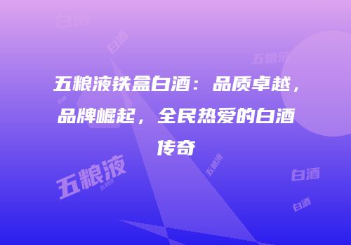 五粮液铁盒白酒：品质卓越，品牌崛起，全民热爱的白酒传奇
