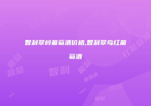 智利翠岭葡萄酒价格,智利翠鸟红葡萄酒