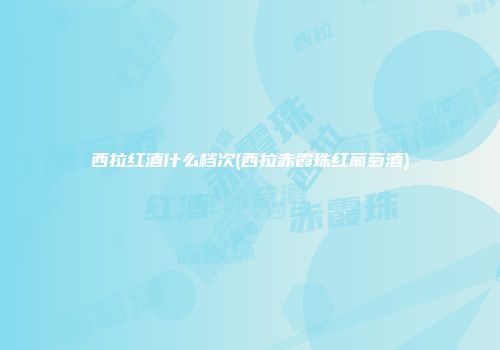 西拉红酒什么档次(西拉赤霞珠红葡萄酒)