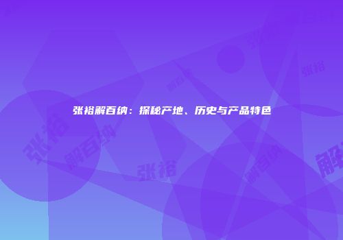 张裕解百纳：探秘产地、历史与产品特色
