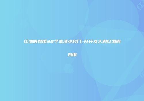红酒的妙用30个生活小窍门-打开太久的红酒的妙用