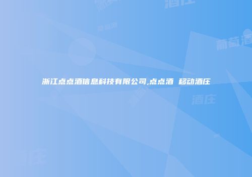 浙江点点酒信息科技有限公司,点点酒 移动酒庄
