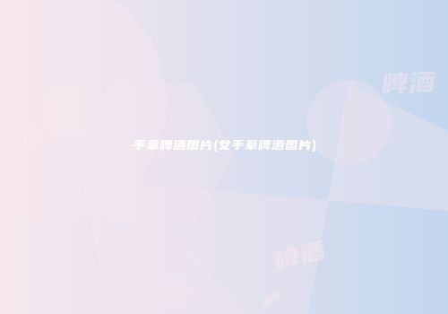 手拿啤酒图片(女手拿啤酒图片)