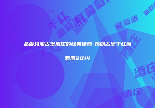 品尝玛丽古堡酒庄的经典佳酿-玛丽古堡干红葡萄酒2014