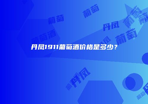 丹凤1911葡萄酒价格是多少？