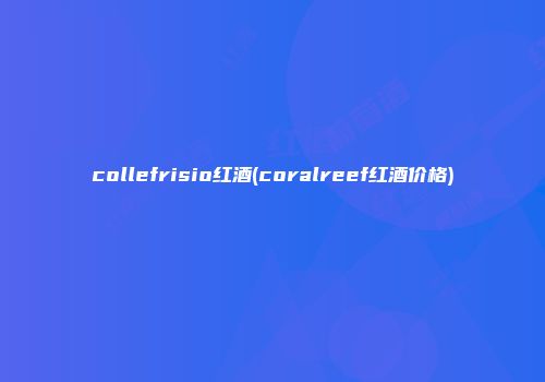collefrisio红酒(coralreef红酒价格)