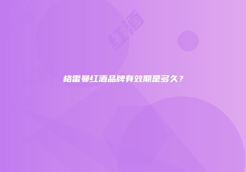 格雷曼红酒品牌有效期是多久？