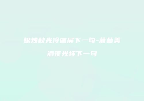 银烛秋光冷画屏下一句-葡萄美酒夜光杯下一句