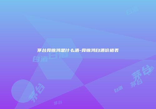 茅台舜锦鸿是什么酒-舜锦鸿白酒价格表