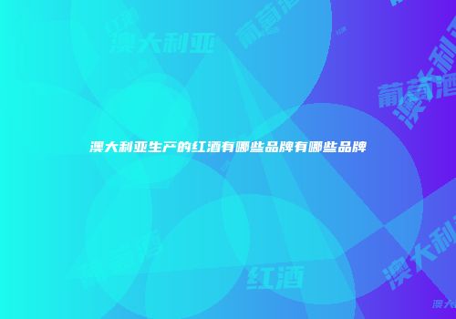 澳大利亚生产的红酒有哪些品牌有哪些品牌